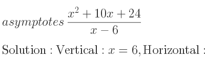 The asymptotes of (x^2+10x+24)/(x-6) is Vertical: x=6,Horizontal: y=x+16 (slant)